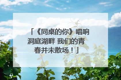 《同桌的你》唱响洞庭湖畔 我们的青春并未散场！