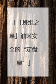 「班组之星」油区安全的“定盘星”