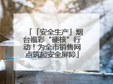 「安全生产」烟台福彩“硬核”行动！为全市销售网点筑起安全屏障