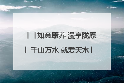「如意康养 漫享陇原」千山万水 就爱天水