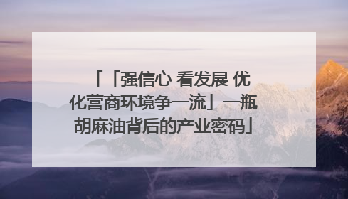 「强信心 看发展 优化营商环境争一流」一瓶胡麻油背后的产业密码