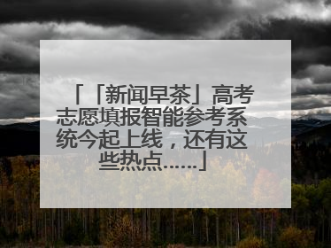 「新闻早茶」高考志愿填报智能参考系统今起上线，还有这些热点……