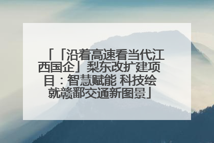 「沿着高速看当代江西国企」梨东改扩建项目：智慧赋能 科技绘就赣鄱交通新图景