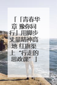 「青春华章 豫你同行」用脚步丈量精神高地 红旗渠上“行走的思政课”