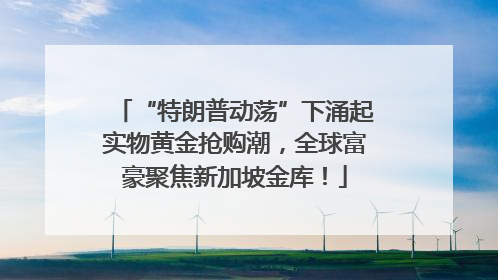 “特朗普动荡”下涌起实物黄金抢购潮，全球富豪聚焦新加坡金库！