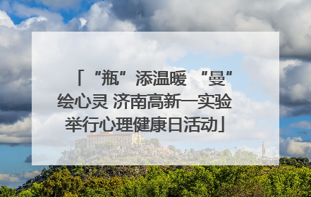 “瓶”添温暖 “曼”绘心灵 济南高新一实验举行心理健康日活动