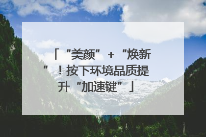 “美颜”+“焕新”！按下环境品质提升“加速键”