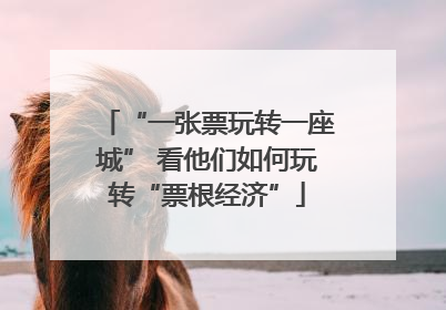 “一张票玩转一座城” 看他们如何玩转“票根经济”