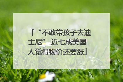 “不敢带孩子去迪士尼” 近七成美国人觉得物价还要涨