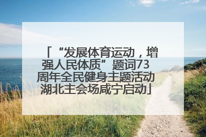“发展体育运动，增强人民体质”题词73周年全民健身主题活动湖北主会场咸宁启动