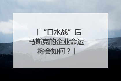“口水战”后 马斯克的企业命运将会如何？
