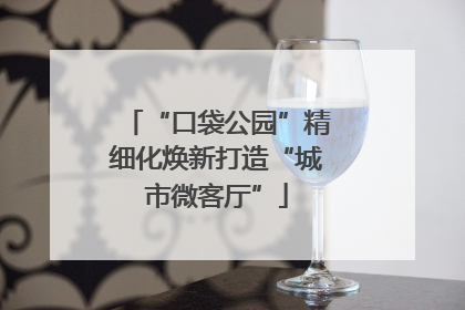 “口袋公园”精细化焕新打造“城市微客厅”
