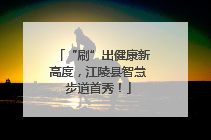“刷”出健康新高度，江陵县智慧步道首秀！