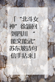 “北斗女神”徐颖回到四川 “能文能武”苏东坡诗句信手拈来