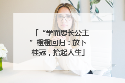 “学而思长公主”橙橙回归：放下桂冠，拾起人生