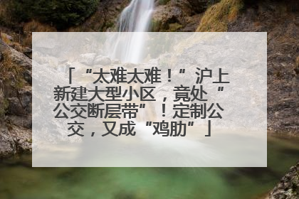 “太难太难！”沪上新建大型小区，竟处“公交断层带”！定制公交，又成“鸡肋”