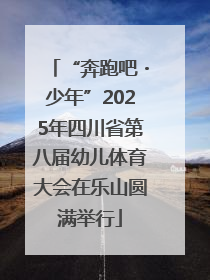 “奔跑吧・少年”2025年四川省第八届幼儿体育大会在乐山圆满举行