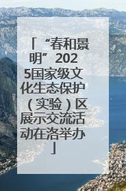 “春和景明”2025国家级文化生态保护（实验）区展示交流活动在洛举办