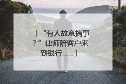 “有人故意搞事？”律师陪客户来到银行……