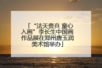 “法天贵真 童心入画”李长生中国画作品展在郑州唐玉润美术馆举办