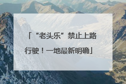 “老头乐”禁止上路行驶！一地最新明确