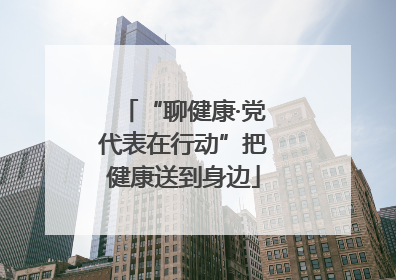 “聊健康·党代表在行动”把健康送到身边
