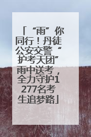 “雨”你同行！丹徒公安交警“护考天团”雨中送考，全力守护1277名考生追梦路