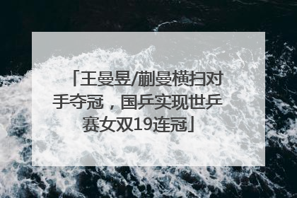 王曼昱/蒯曼横扫对手夺冠，国乒实现世乒赛女双19连冠