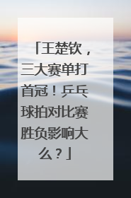 王楚钦，三大赛单打首冠！乒乓球拍对比赛胜负影响大么？