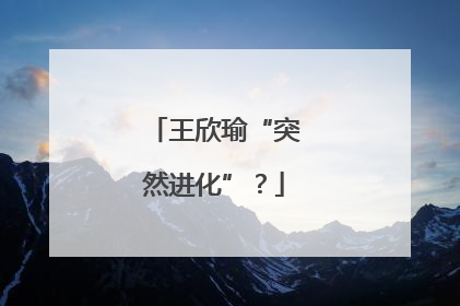 王欣瑜“突然进化”？