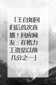 王自如回归后首次直播！回应网友：在格力工资是以前几分之一
