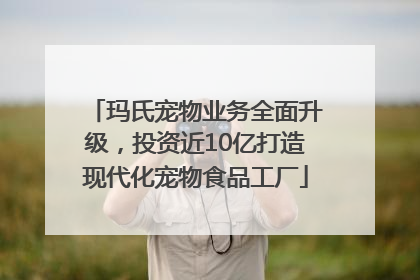 玛氏宠物业务全面升级，投资近10亿打造现代化宠物食品工厂