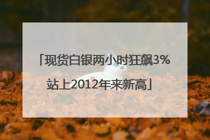 现货白银两小时狂飙3% 站上2012年来新高