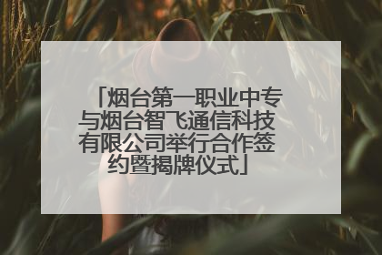 烟台第一职业中专与烟台智飞通信科技有限公司举行合作签约暨揭牌仪式