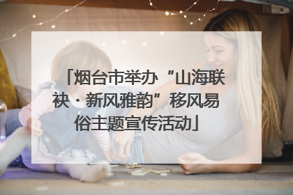 烟台市举办“山海联袂・新风雅韵”移风易俗主题宣传活动
