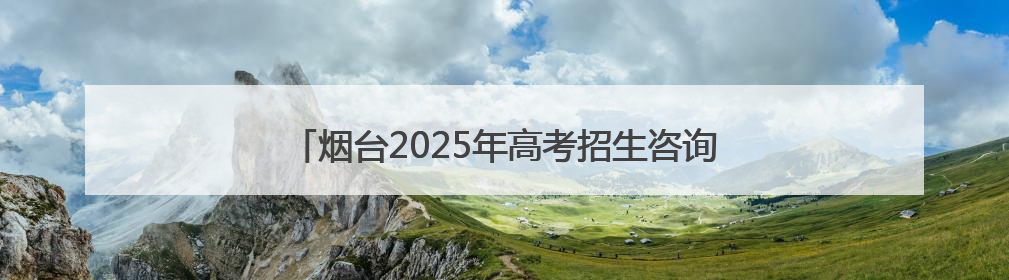 烟台2025年高考招生咨询会6月27日在青华中学举行