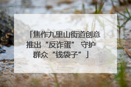 焦作九里山街道创意推出“反诈蛋” 守护群众“钱袋子”