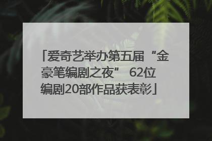 爱奇艺举办第五届“金豪笔编剧之夜” 62位编剧20部作品获表彰