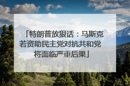 特朗普放狠话：马斯克若资助民主党对抗共和党 将面临严重后果