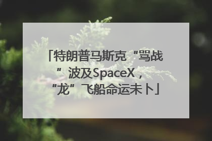 特朗普马斯克“骂战”波及SpaceX，“龙”飞船命运未卜