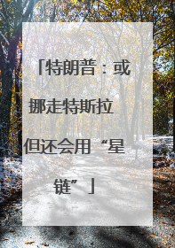 特朗普：或挪走特斯拉 但还会用“星链”