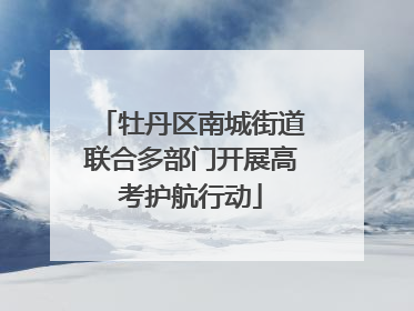 牡丹区南城街道联合多部门开展高考护航行动