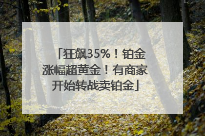 狂飙35%！铂金涨幅超黄金！有商家开始转战卖铂金