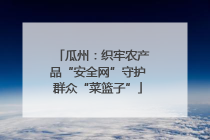 瓜州：织牢农产品“安全网”守护群众“菜篮子”