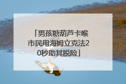 男孩糖葫芦卡喉 市民用海姆立克法20秒助其脱险