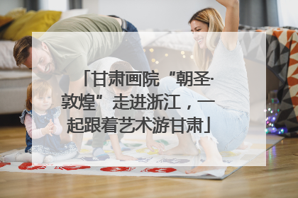 甘肃画院“朝圣·敦煌”走进浙江，一起跟着艺术游甘肃
