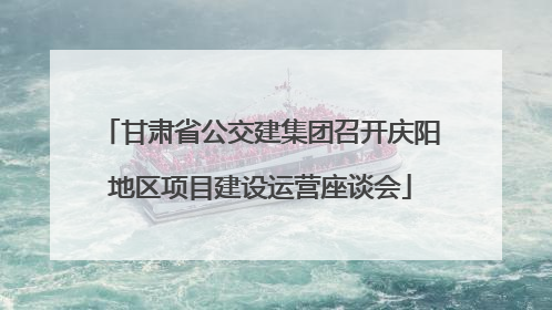 甘肃省公交建集团召开庆阳地区项目建设运营座谈会