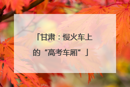 甘肃：慢火车上的“高考车厢”