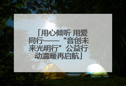 用心倾听 用爱同行——“音创未来光明行”公益行动温暖再启航