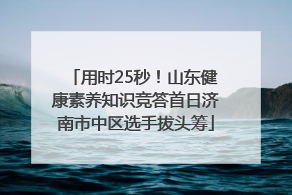用时25秒！山东健康素养知识竞答首日济南市中区选手拔头筹